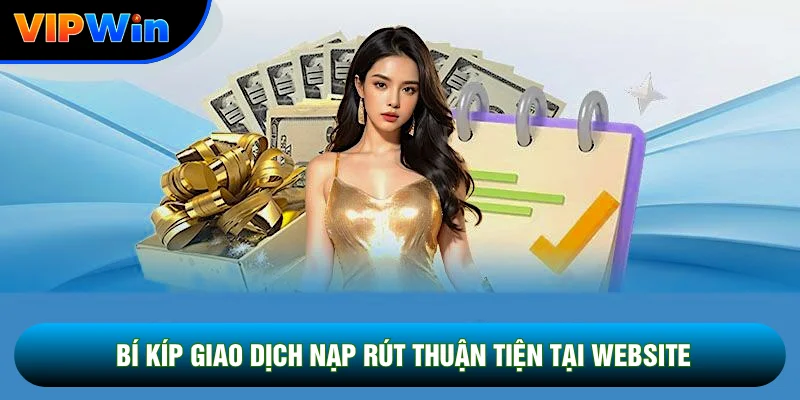Câu Hỏi Thường Gặp Vipwin - Giải Đáp Nhanh 4 Nhóm Sự Cố Phổ Biến 3 Bí kíp giao dịch nạp rút thuận tiện tại website