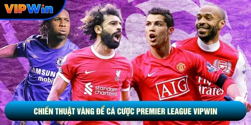 Cá Cược Premier League Vipwin - 3 Nhóm Đấu Big Six 3 Chiến thuật vàng để cá cược Premier League vipwin