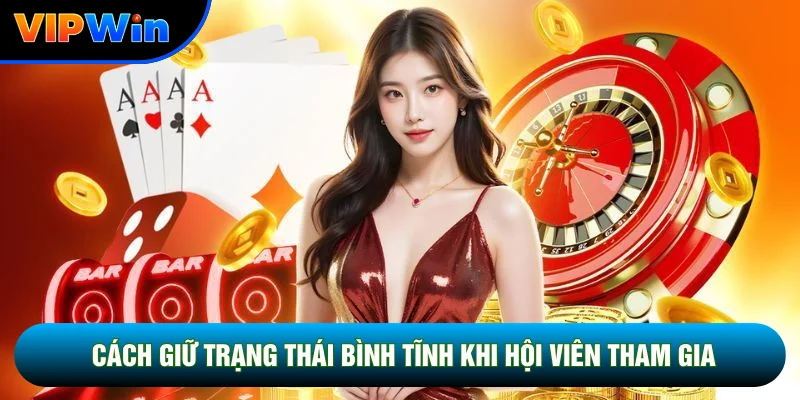 Chơi Có Trách Nhiệm Vipwin - 5 Nguyên Tắc Quản Lý Vốn Và Thời Gian 2026 4 Cách giữ trạng thái bình tĩnh khi hội viên tham gia