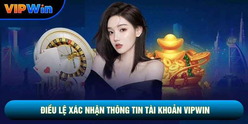 Điều Khoản Dịch Vụ Vipwin - 5 Quy Định Cốt Lõi Bảo Vệ Hội Viên 2026 4 Điều lệ xác nhận thông tin tài khoản Vipwin