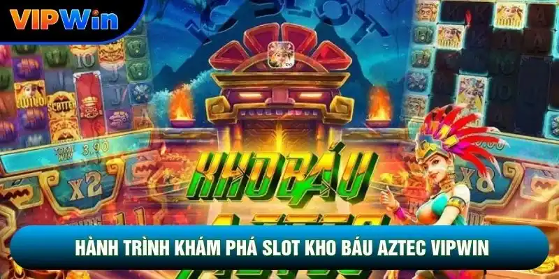 Slot Kho Báu Aztec Vipwin - 10 Vòng Quay Free Khi Đủ 4 Scatter 2 Hành trình khám phá Slot kho báu aztec vipwin