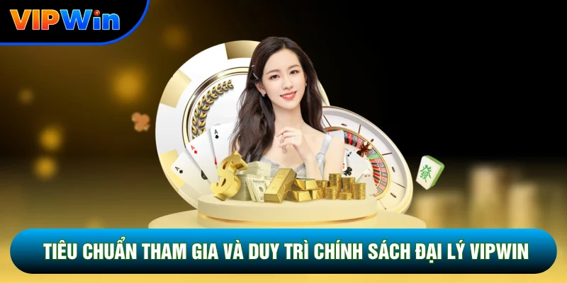Chính Sách Đại Lý Vipwin - 3 Cấp Hoa Hồng Và Thưởng Doanh Số Hấp Dẫn 1 Tiêu chuẩn tham gia và duy trì chính sách đại lý Vipwin